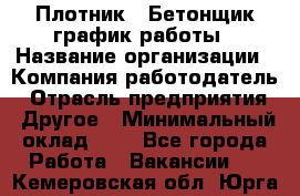 Плотник – Бетонщик график работы › Название организации ­ Компания-работодатель › Отрасль предприятия ­ Другое › Минимальный оклад ­ 1 - Все города Работа » Вакансии   . Кемеровская обл.,Юрга г.